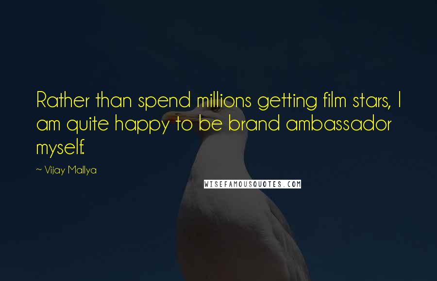 Vijay Mallya Quotes: Rather than spend millions getting film stars, I am quite happy to be brand ambassador myself.