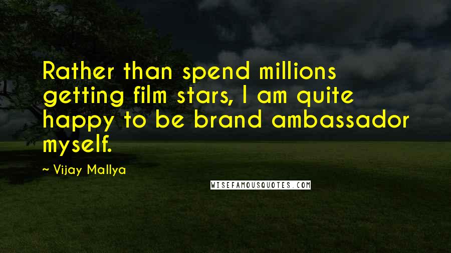 Vijay Mallya Quotes: Rather than spend millions getting film stars, I am quite happy to be brand ambassador myself.