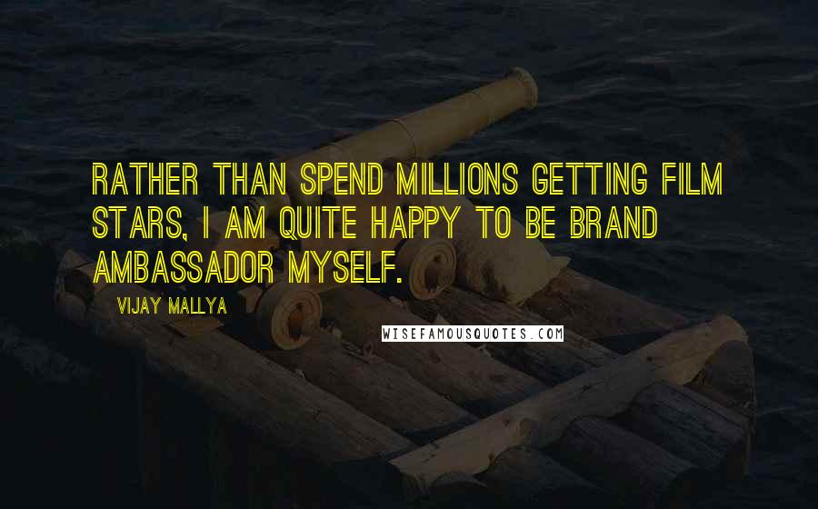 Vijay Mallya Quotes: Rather than spend millions getting film stars, I am quite happy to be brand ambassador myself.