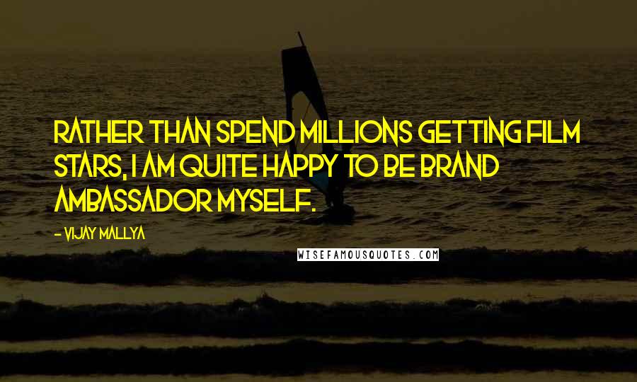 Vijay Mallya Quotes: Rather than spend millions getting film stars, I am quite happy to be brand ambassador myself.