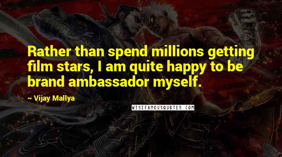 Vijay Mallya Quotes: Rather than spend millions getting film stars, I am quite happy to be brand ambassador myself.