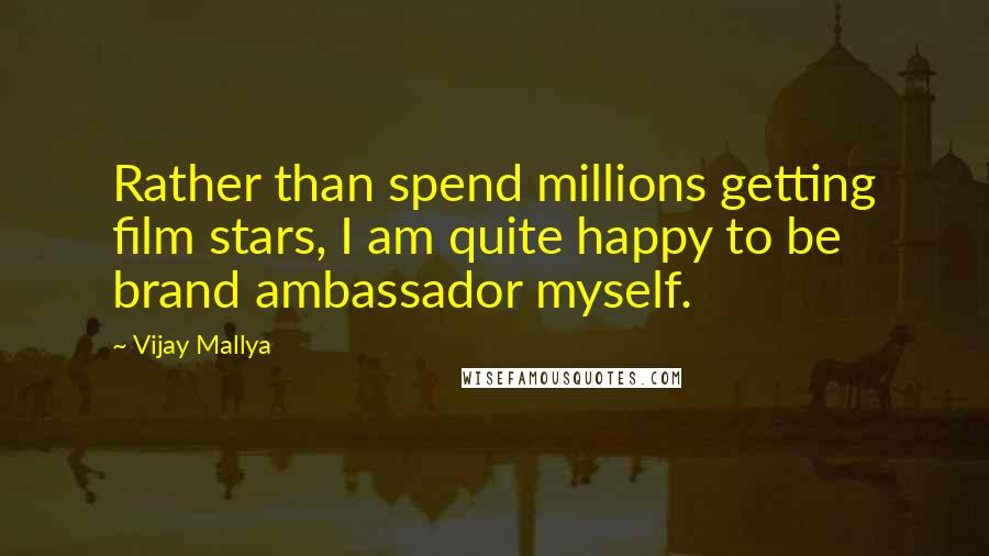 Vijay Mallya Quotes: Rather than spend millions getting film stars, I am quite happy to be brand ambassador myself.