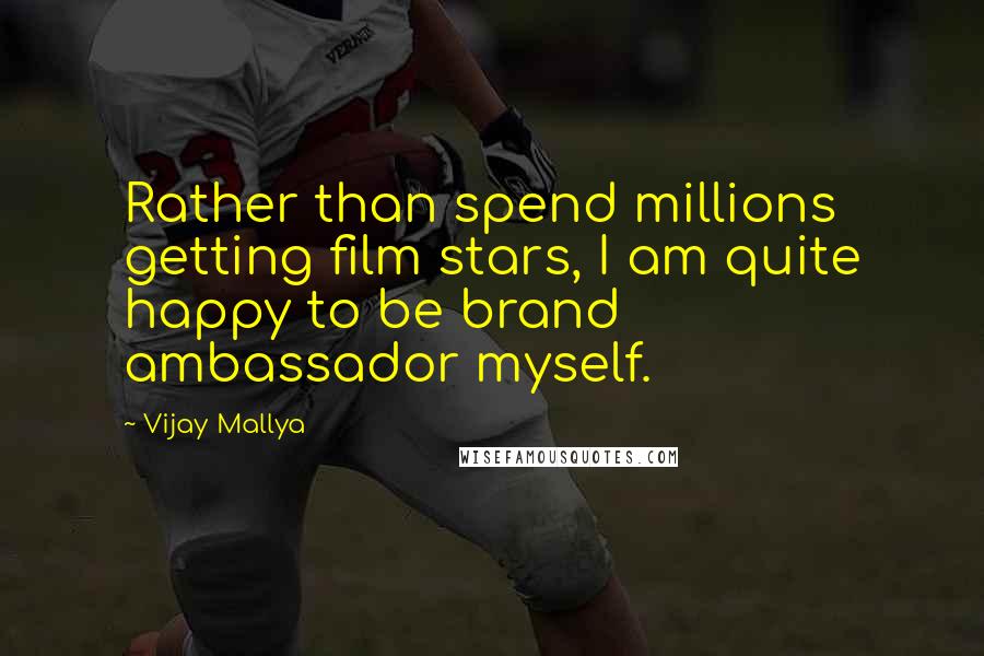 Vijay Mallya Quotes: Rather than spend millions getting film stars, I am quite happy to be brand ambassador myself.