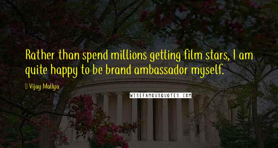 Vijay Mallya Quotes: Rather than spend millions getting film stars, I am quite happy to be brand ambassador myself.