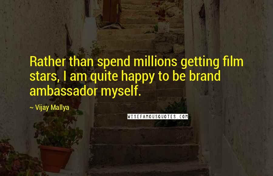 Vijay Mallya Quotes: Rather than spend millions getting film stars, I am quite happy to be brand ambassador myself.