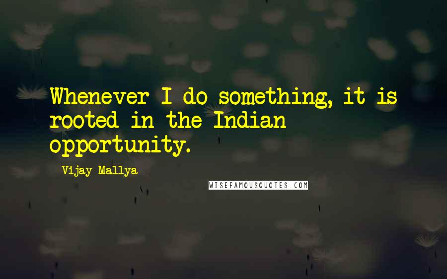 Vijay Mallya Quotes: Whenever I do something, it is rooted in the Indian opportunity.