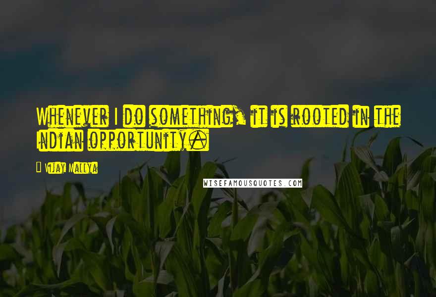 Vijay Mallya Quotes: Whenever I do something, it is rooted in the Indian opportunity.