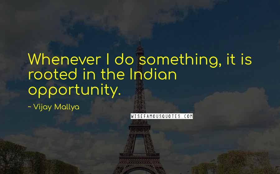 Vijay Mallya Quotes: Whenever I do something, it is rooted in the Indian opportunity.