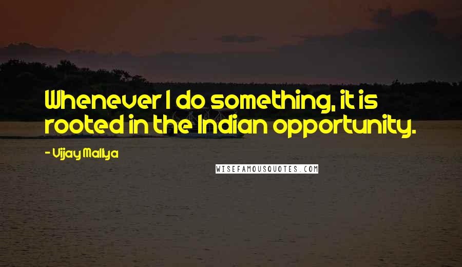 Vijay Mallya Quotes: Whenever I do something, it is rooted in the Indian opportunity.