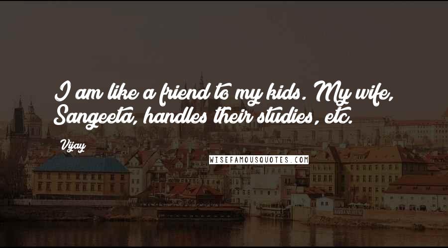 Vijay Quotes: I am like a friend to my kids. My wife, Sangeeta, handles their studies, etc.