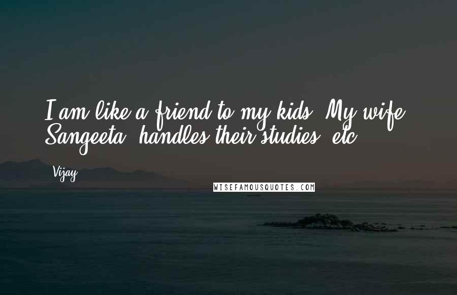 Vijay Quotes: I am like a friend to my kids. My wife, Sangeeta, handles their studies, etc.