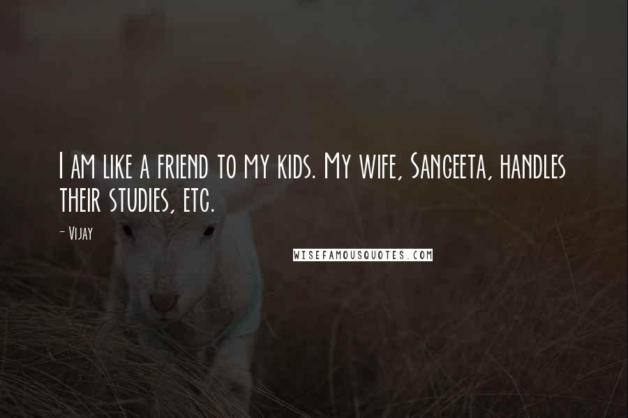 Vijay Quotes: I am like a friend to my kids. My wife, Sangeeta, handles their studies, etc.