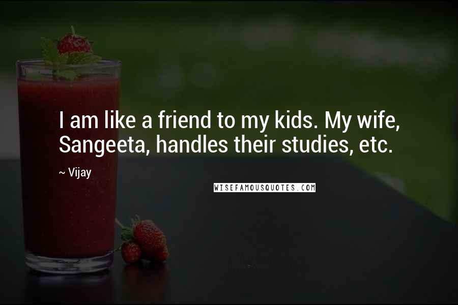 Vijay Quotes: I am like a friend to my kids. My wife, Sangeeta, handles their studies, etc.