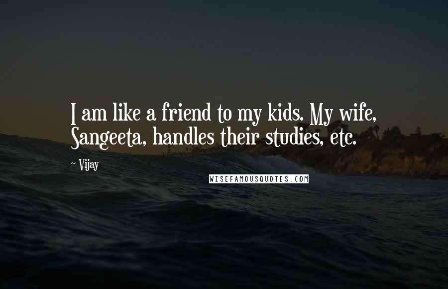 Vijay Quotes: I am like a friend to my kids. My wife, Sangeeta, handles their studies, etc.