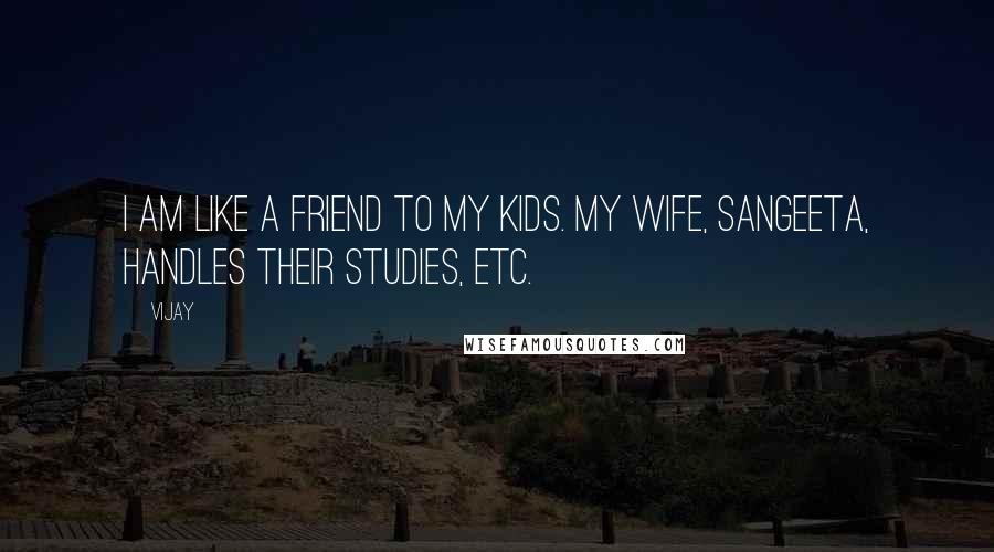 Vijay Quotes: I am like a friend to my kids. My wife, Sangeeta, handles their studies, etc.