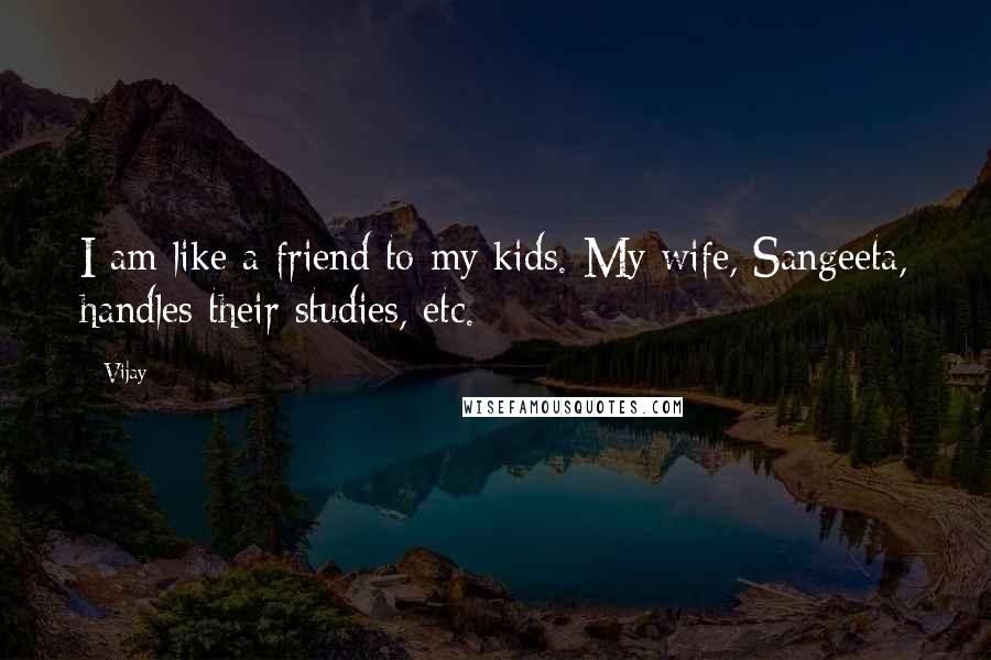 Vijay Quotes: I am like a friend to my kids. My wife, Sangeeta, handles their studies, etc.