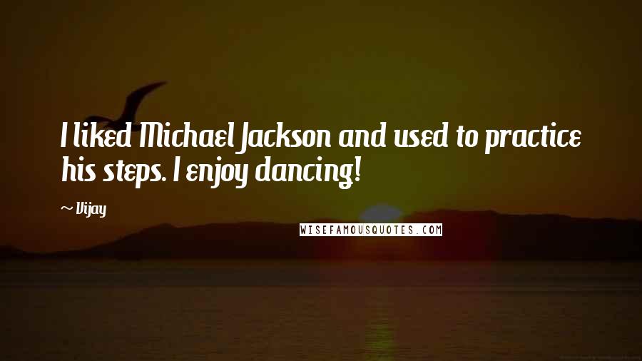 Vijay Quotes: I liked Michael Jackson and used to practice his steps. I enjoy dancing!