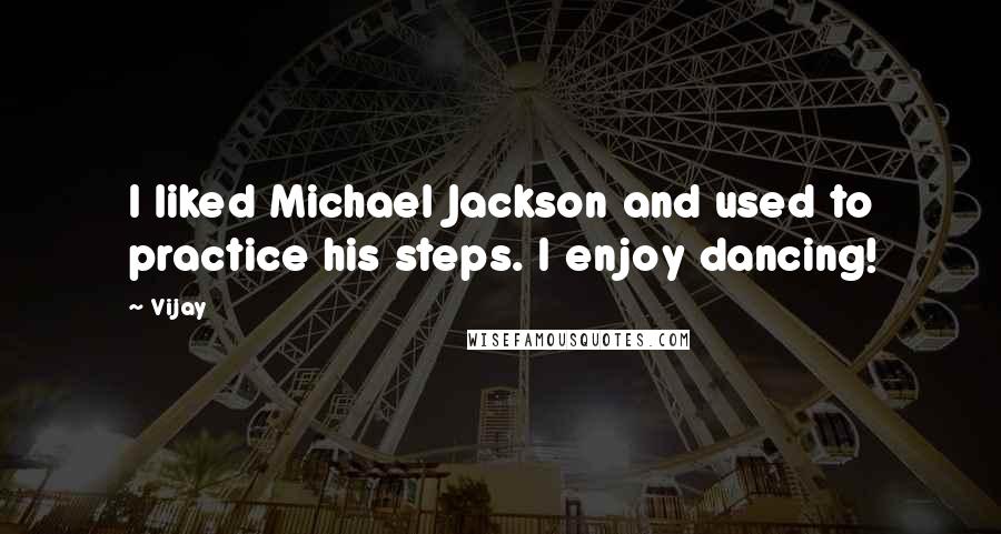 Vijay Quotes: I liked Michael Jackson and used to practice his steps. I enjoy dancing!