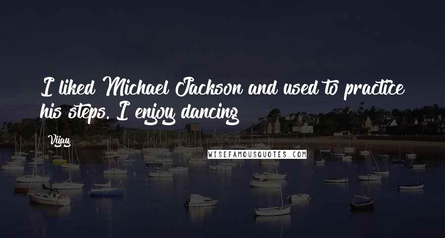 Vijay Quotes: I liked Michael Jackson and used to practice his steps. I enjoy dancing!