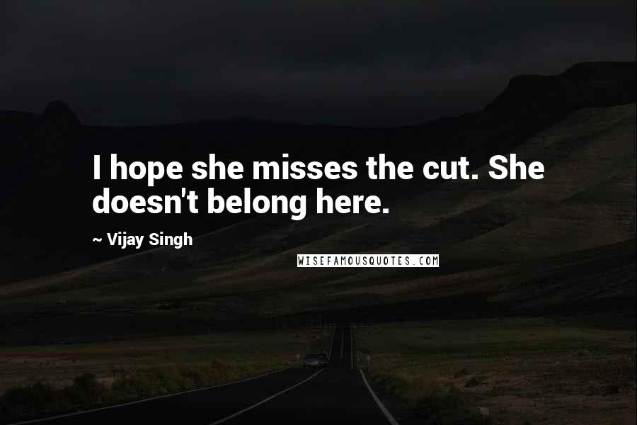 Vijay Singh Quotes: I hope she misses the cut. She doesn't belong here.