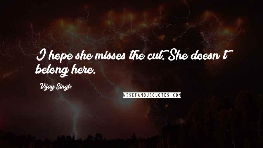 Vijay Singh Quotes: I hope she misses the cut. She doesn't belong here.