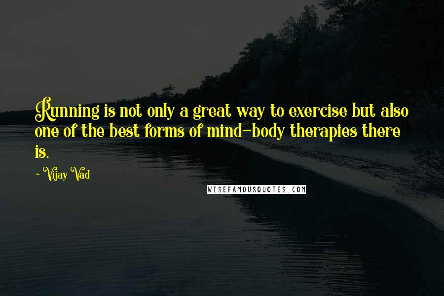 Vijay Vad Quotes: Running is not only a great way to exercise but also one of the best forms of mind-body therapies there is.