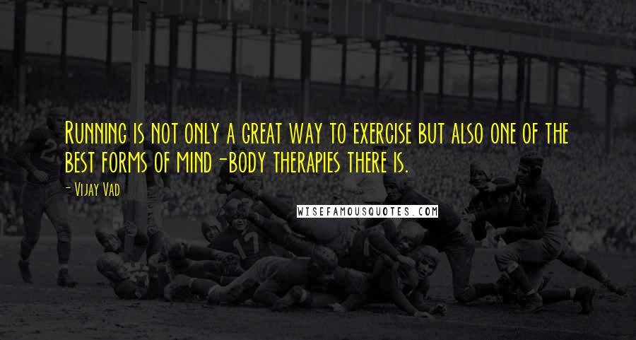 Vijay Vad Quotes: Running is not only a great way to exercise but also one of the best forms of mind-body therapies there is.