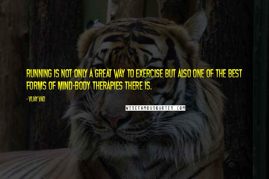 Vijay Vad Quotes: Running is not only a great way to exercise but also one of the best forms of mind-body therapies there is.