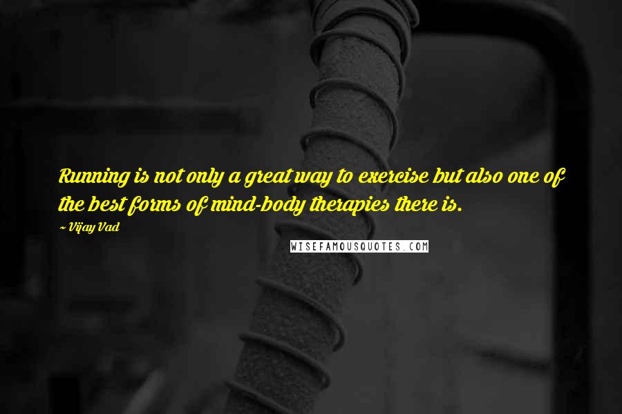 Vijay Vad Quotes: Running is not only a great way to exercise but also one of the best forms of mind-body therapies there is.