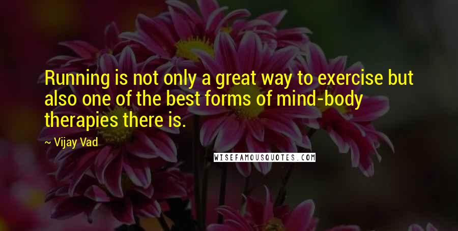 Vijay Vad Quotes: Running is not only a great way to exercise but also one of the best forms of mind-body therapies there is.