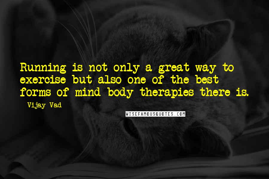 Vijay Vad Quotes: Running is not only a great way to exercise but also one of the best forms of mind-body therapies there is.