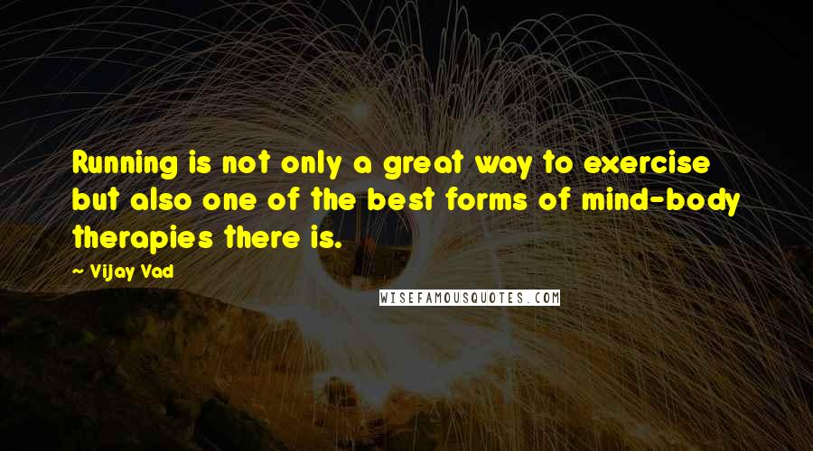 Vijay Vad Quotes: Running is not only a great way to exercise but also one of the best forms of mind-body therapies there is.