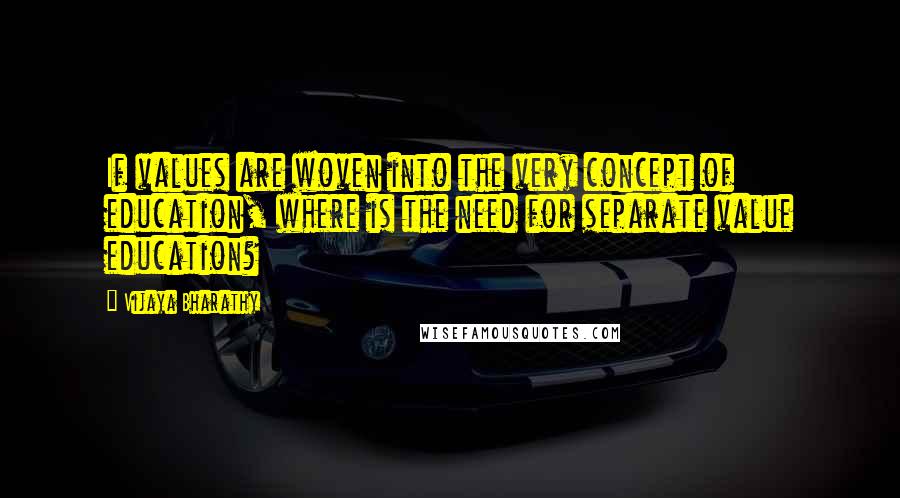 Vijaya Bharathy Quotes: If values are woven into the very concept of education, where is the need for separate value education?