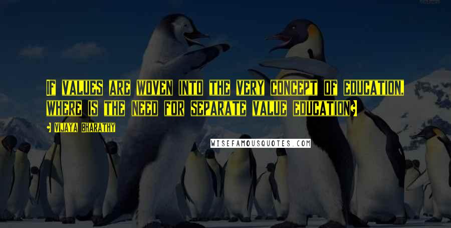 Vijaya Bharathy Quotes: If values are woven into the very concept of education, where is the need for separate value education?