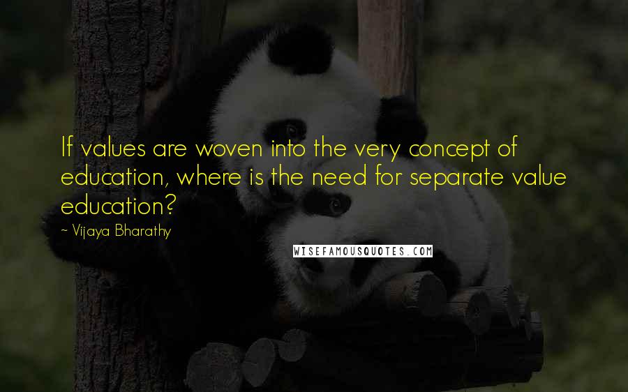 Vijaya Bharathy Quotes: If values are woven into the very concept of education, where is the need for separate value education?