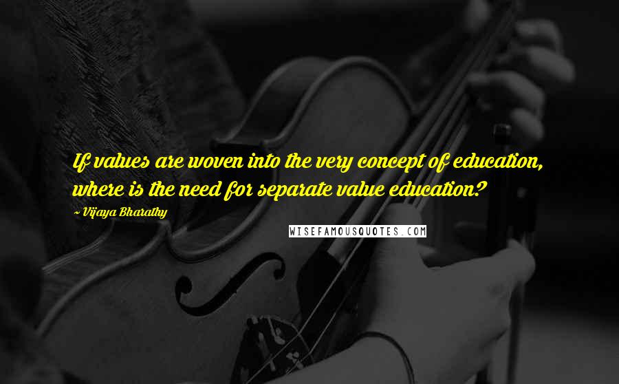 Vijaya Bharathy Quotes: If values are woven into the very concept of education, where is the need for separate value education?