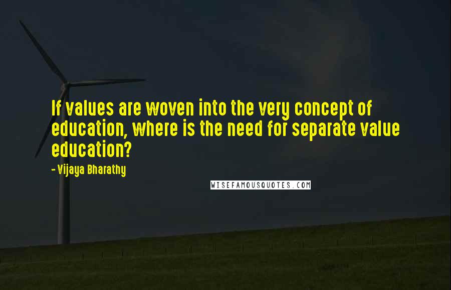 Vijaya Bharathy Quotes: If values are woven into the very concept of education, where is the need for separate value education?