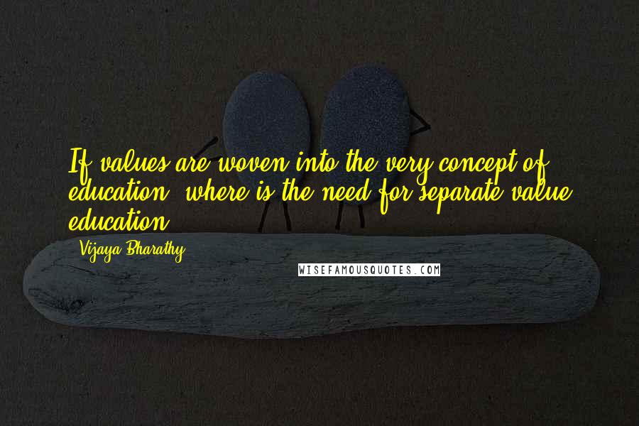 Vijaya Bharathy Quotes: If values are woven into the very concept of education, where is the need for separate value education?