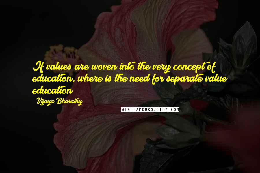 Vijaya Bharathy Quotes: If values are woven into the very concept of education, where is the need for separate value education?