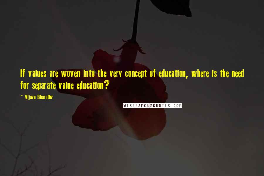 Vijaya Bharathy Quotes: If values are woven into the very concept of education, where is the need for separate value education?