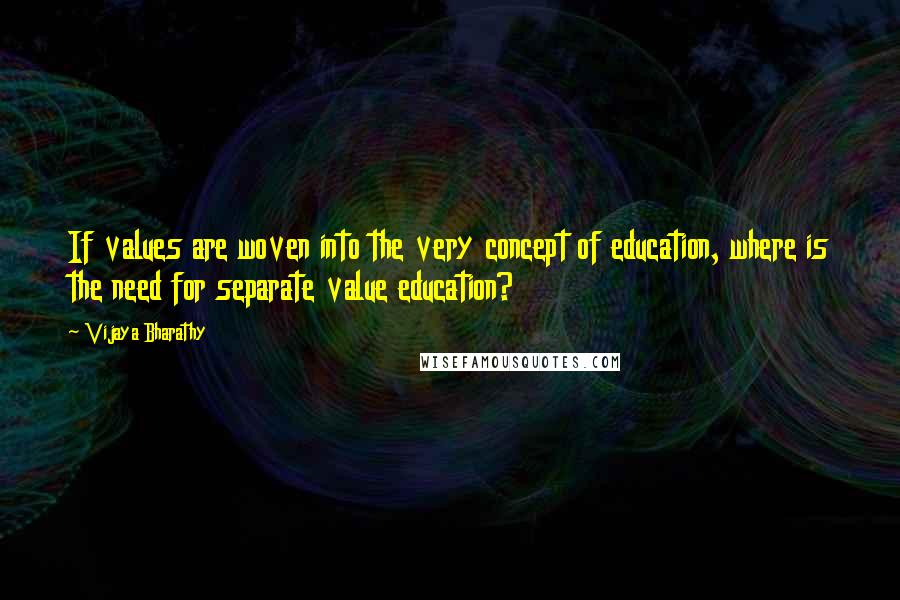 Vijaya Bharathy Quotes: If values are woven into the very concept of education, where is the need for separate value education?