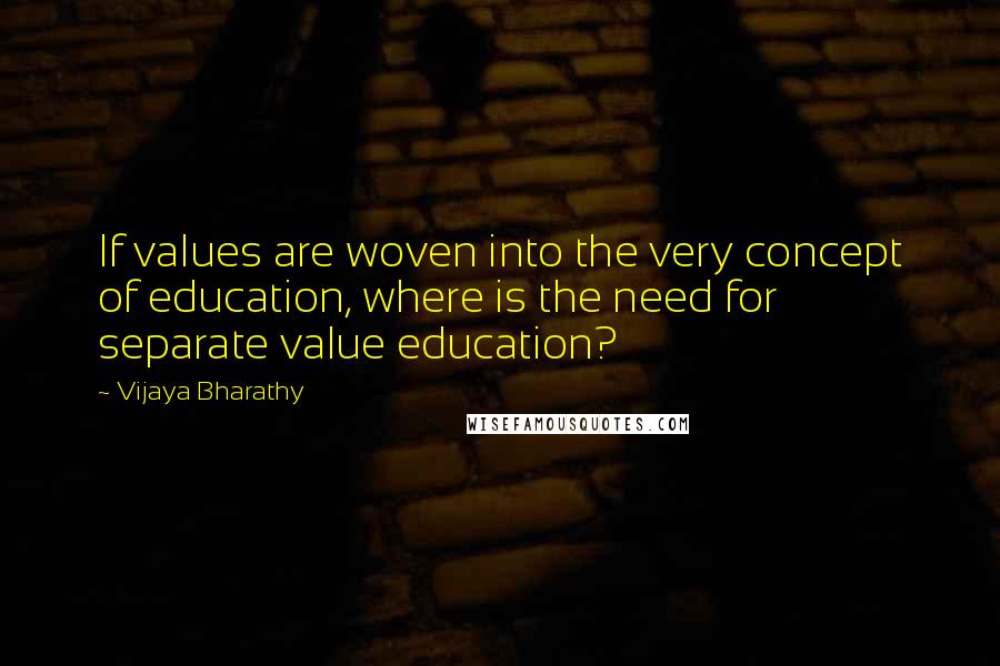 Vijaya Bharathy Quotes: If values are woven into the very concept of education, where is the need for separate value education?