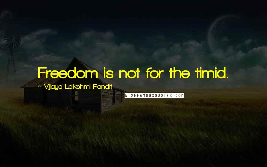 Vijaya Lakshmi Pandit Quotes: Freedom is not for the timid.