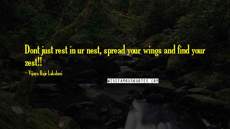 Vijaya Raje Lakshmi Quotes: Dont just rest in ur nest, spread your wings and find your zest!!