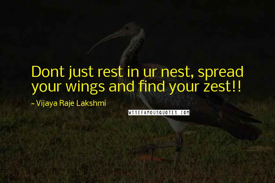 Vijaya Raje Lakshmi Quotes: Dont just rest in ur nest, spread your wings and find your zest!!