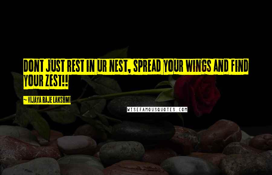 Vijaya Raje Lakshmi Quotes: Dont just rest in ur nest, spread your wings and find your zest!!