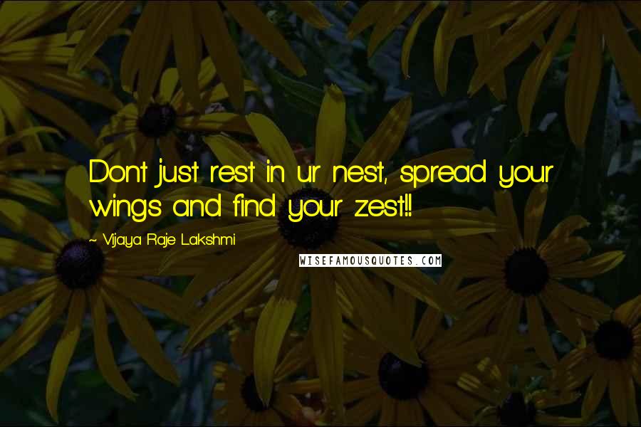 Vijaya Raje Lakshmi Quotes: Dont just rest in ur nest, spread your wings and find your zest!!