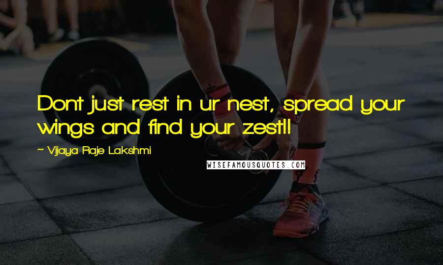 Vijaya Raje Lakshmi Quotes: Dont just rest in ur nest, spread your wings and find your zest!!