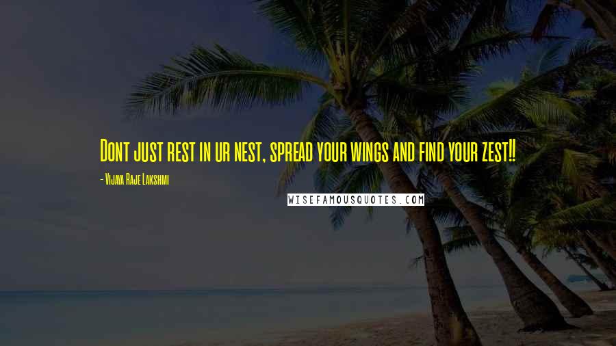 Vijaya Raje Lakshmi Quotes: Dont just rest in ur nest, spread your wings and find your zest!!