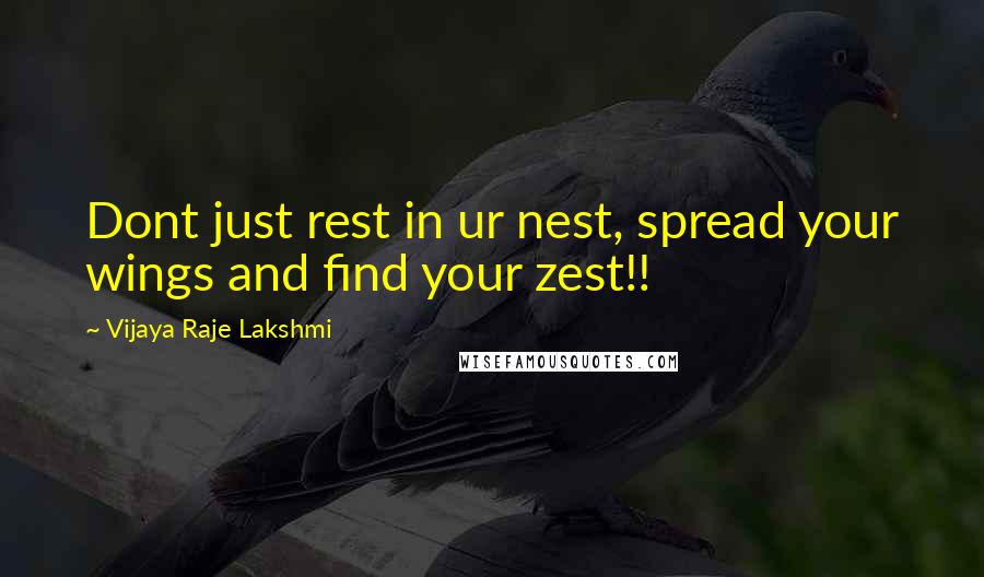 Vijaya Raje Lakshmi Quotes: Dont just rest in ur nest, spread your wings and find your zest!!